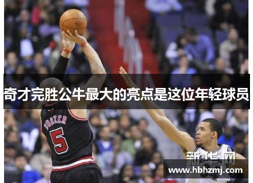 奇才完胜公牛最大的亮点是这位年轻球员